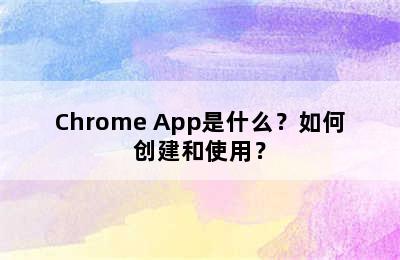 Chrome App是什么？如何创建和使用？